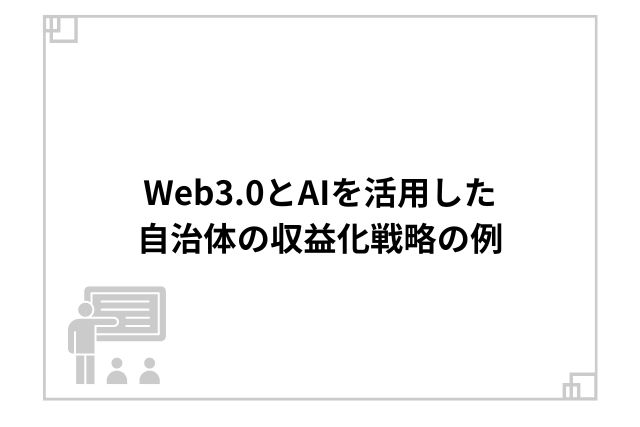 Web3.0とAIを活用した自治体の収益化戦略の例