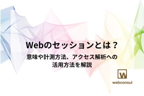 Webのセッションとは？意味や計測方法、アクセス解析への活用方法を解説