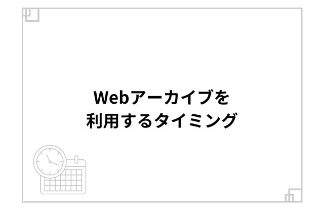 Webアーカイブを利用するタイミング