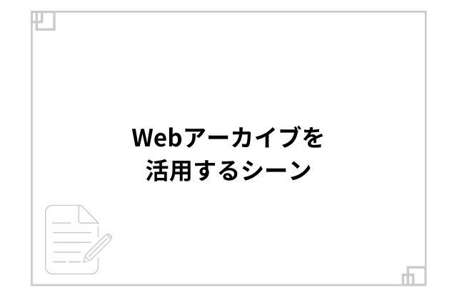 Webアーカイブを活用するシーン