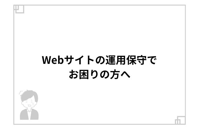 Webサイトの運用保守でお困りの方へ