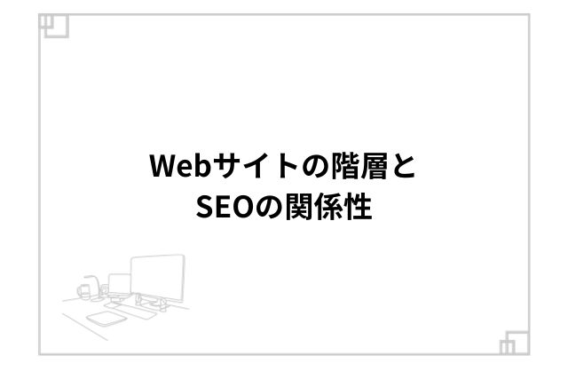 Webサイトの階層とSEOの関係性