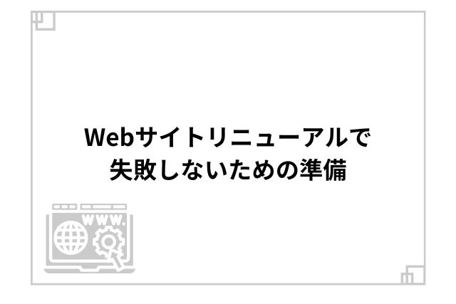 Webサイトリニューアルで失敗しないための準備