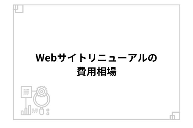 Webサイトリニューアルの費用相場