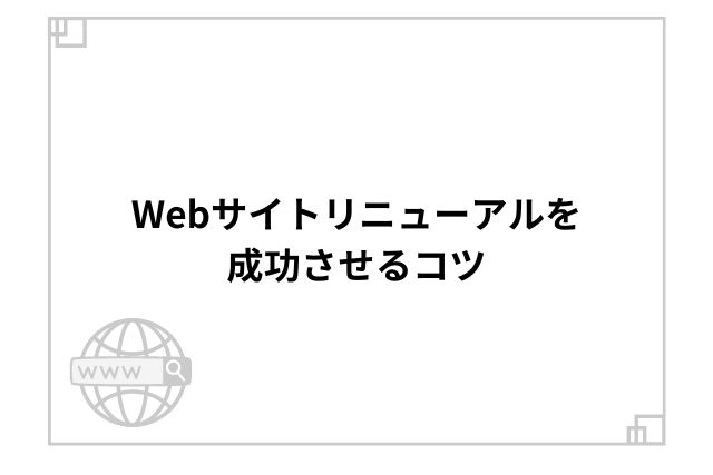 Webサイトリニューアルを成功させるコツ