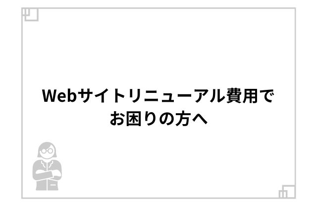 Webサイトリニューアル費用でお困りの方へ