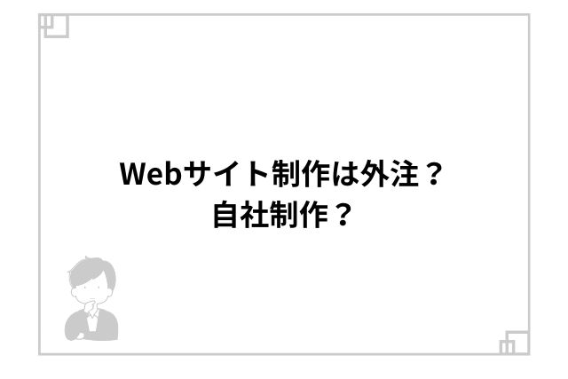 Webサイト制作は外注？自社制作？