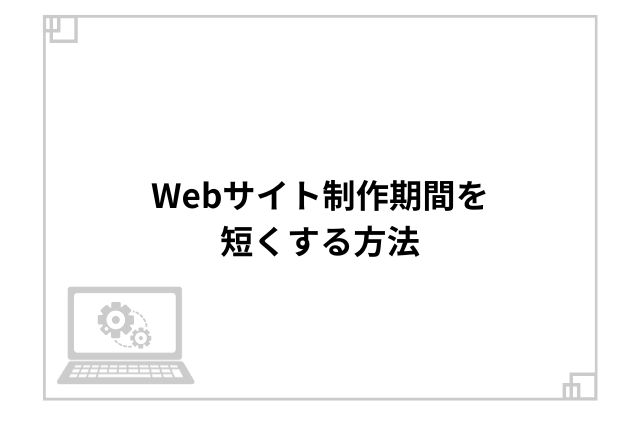 Webサイト制作期間を短くする方法