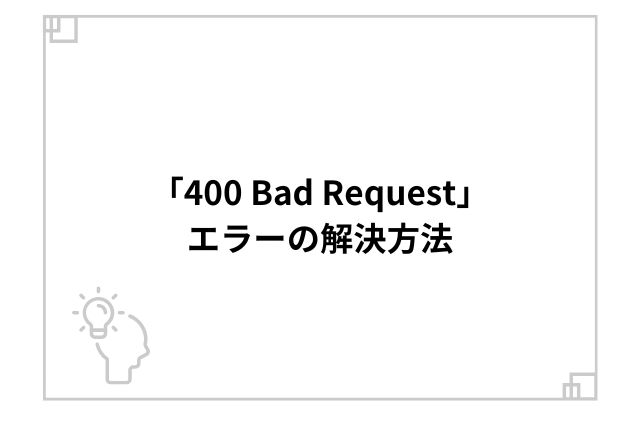 「400 Bad Request」エラーの解決方法