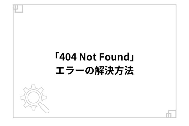 「404 Not Found」エラーの解決方法