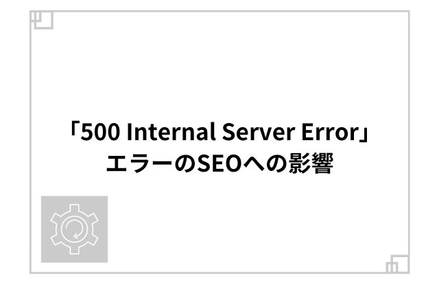 「500 Internal Server Error」エラーのSEOへの影響