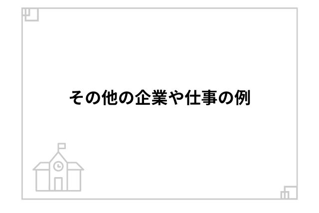 その他の企業や仕事の例