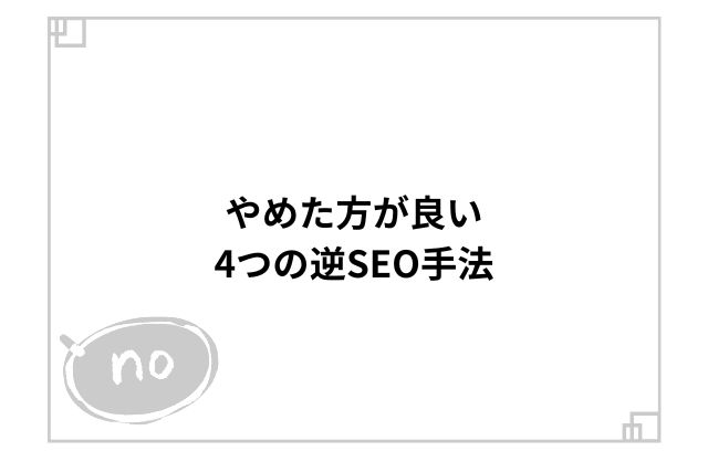 やめた方が良い4つの逆SEO手法