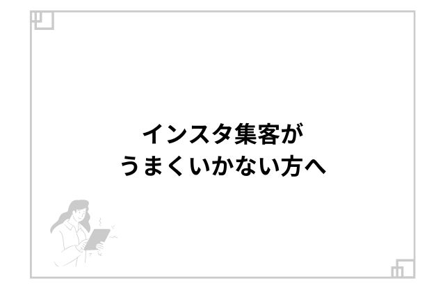 インスタ集客がうまくいかない方へ