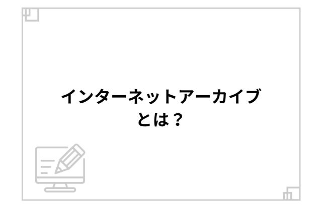 インターネットアーカイブとは？