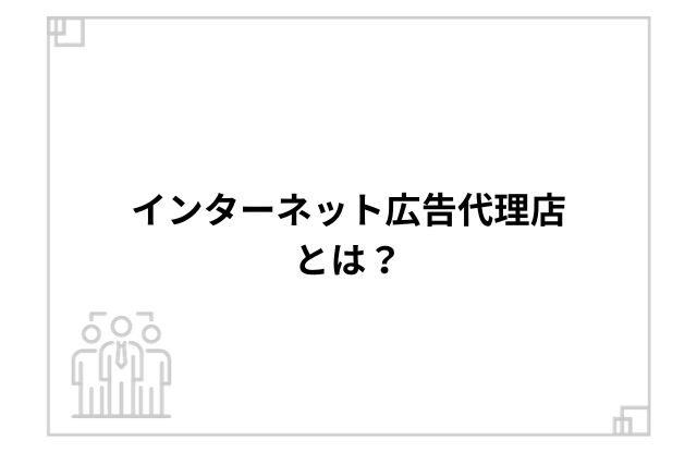 インターネット広告代理店とは？