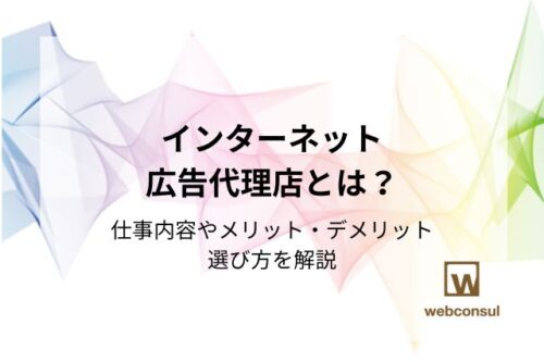 インターネット広告代理店とは？仕事内容やメリット・デメリット、選び方を解説