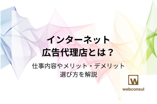 インターネット広告代理店とは？仕事内容やメリット・デメリット、選び方を解説