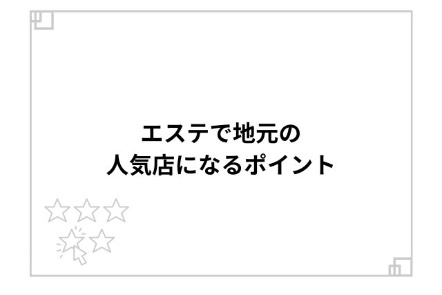 エステで地元の人気店になるポイント