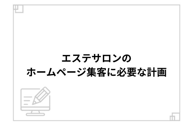 エステサロンのホームページ集客に必要な計画