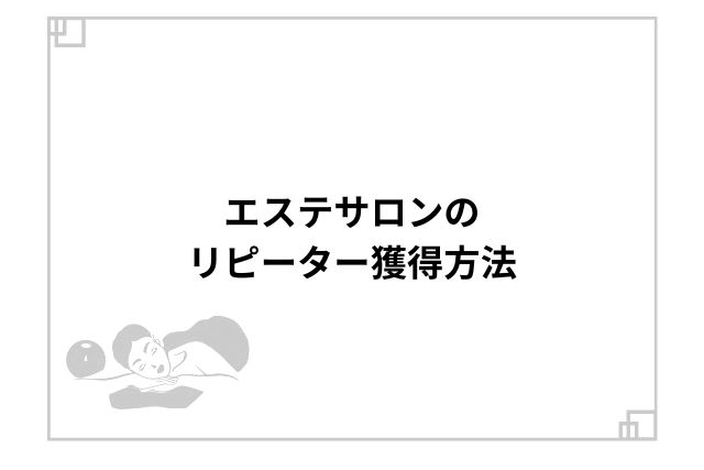 エステサロンのリピーター獲得方法