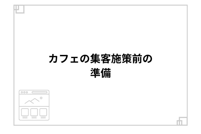 カフェの集客施策前の準備