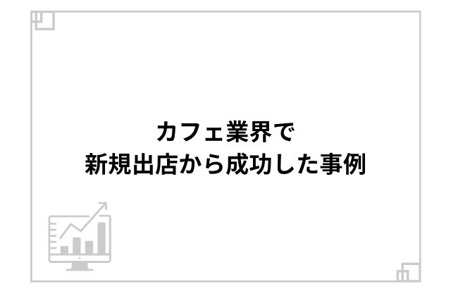 カフェ業界で新規出店から成功した事例