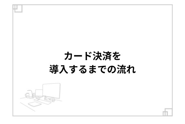 カード決済を導入するまでの流れ