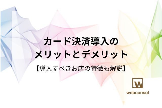 カード決済導入のメリットとデメリット【導入すべきお店の特徴も解説】