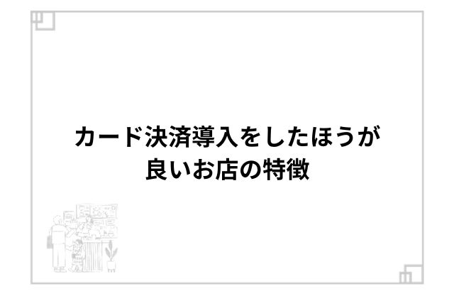 カード決済導入をしたほうが良いお店の特徴