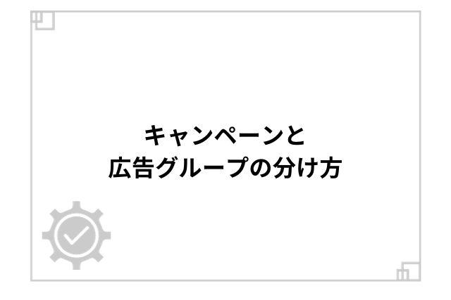 キャンペーンと広告グループの分け方