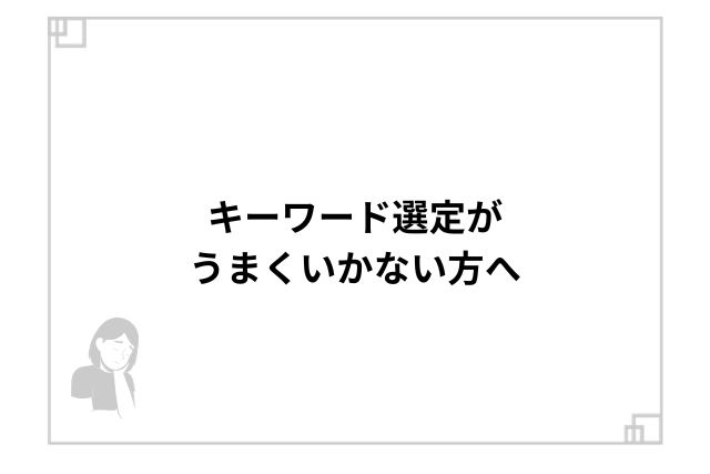 キーワード選定がうまくいかない方へ