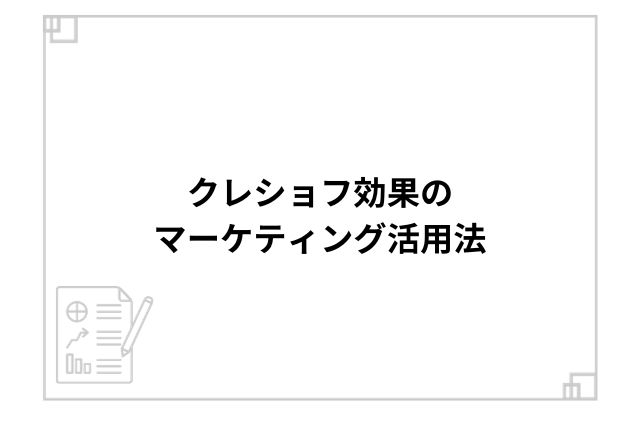 クレショフ効果のマーケティング活用法