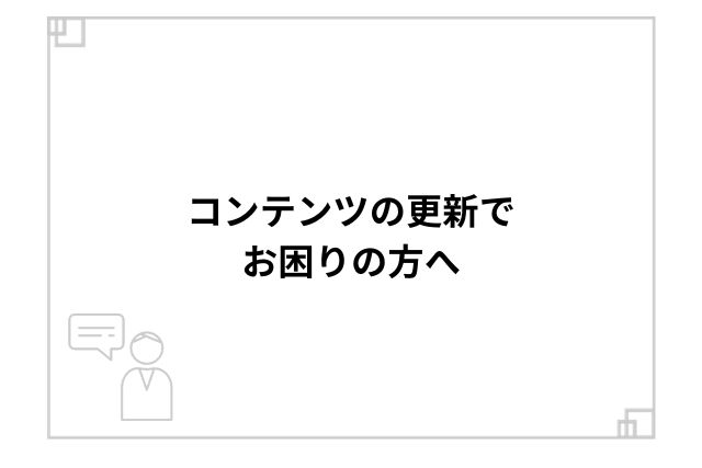 コンテンツの更新でお困りの方へ