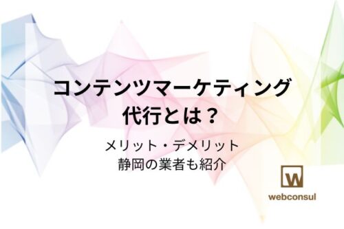 コンテンツマーケティング代行とは？メリット・デメリット、静岡の業者も紹介