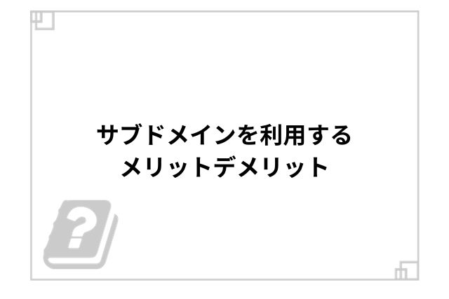 サブドメインを利用するメリットデメリット