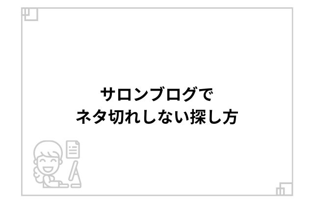 サロンブログでネタ切れしない探し方