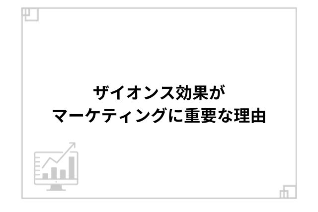 ザイオンス効果がマーケティングに重要な理由