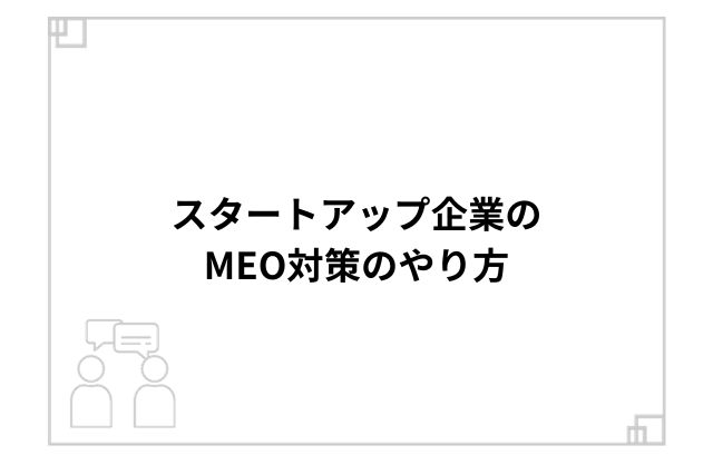 スタートアップ企業のMEO対策のやり方