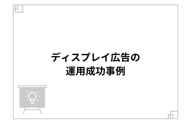 ディスプレイ広告の運用成功事例