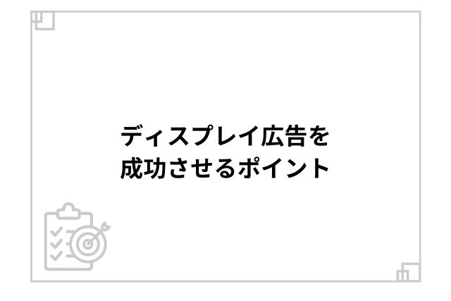 ディスプレイ広告を成功させるポイント