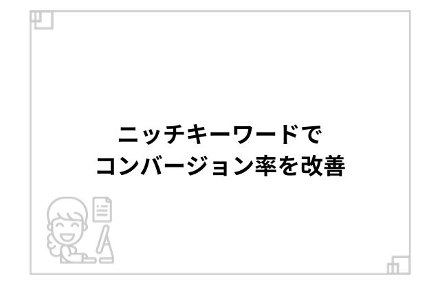 ニッチキーワードでコンバージョン率を改善