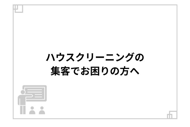 ハウスクリーニングの集客でお困りの方へ