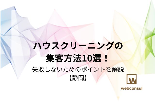 ハウスクリーニングの集客方法10選！失敗しないためのポイントを解説【静岡】