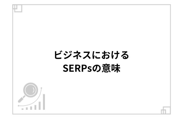 ビジネスにおけるSERPsの意味