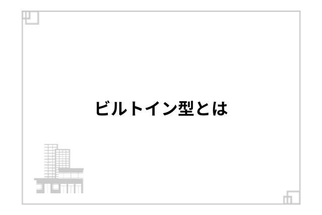 ビルトイン型とは