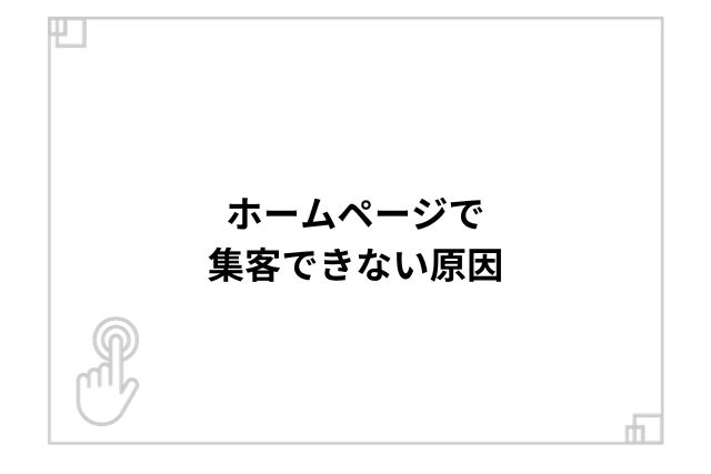 ホームページで集客できない原因