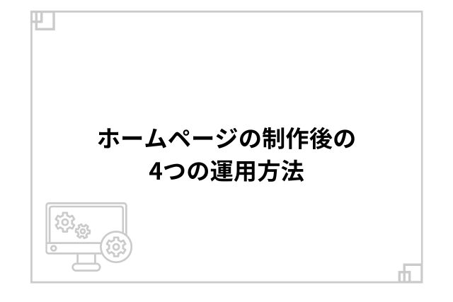 ホームページの制作後の4つの運用方法