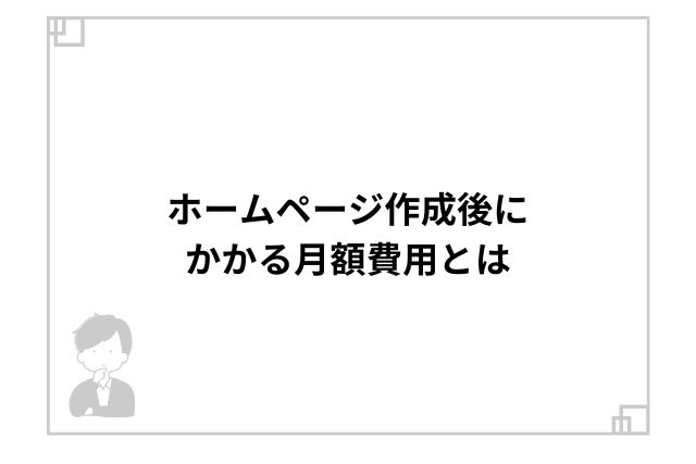 ホームページ作成後にかかる月額費用とは