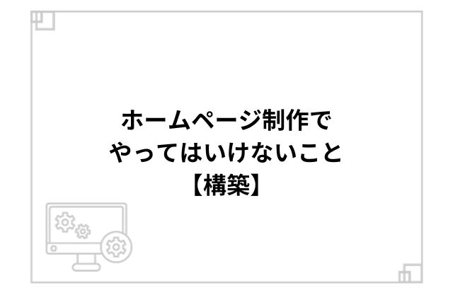 ホームページ制作でやってはいけないこと【構築】